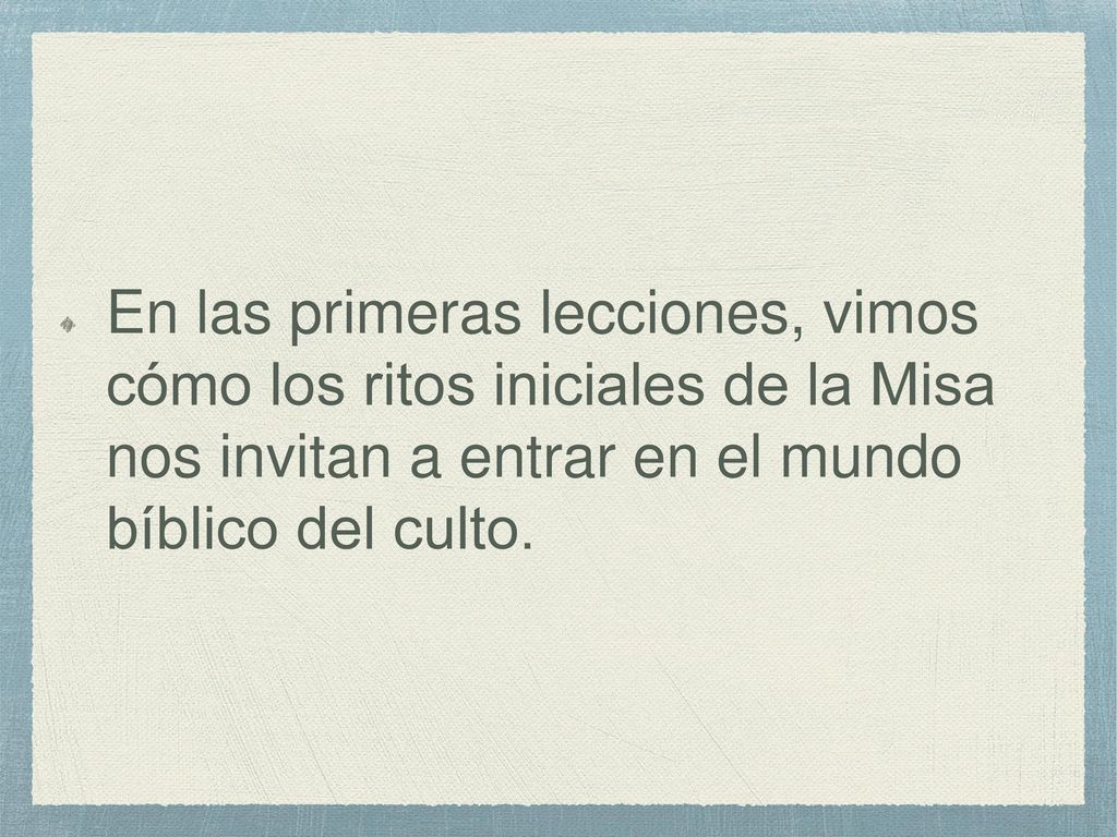 En las primeras lecciones, vimos cómo los ritos iniciales de la Misa nos invitan a entrar en el mundo bíblico del culto.