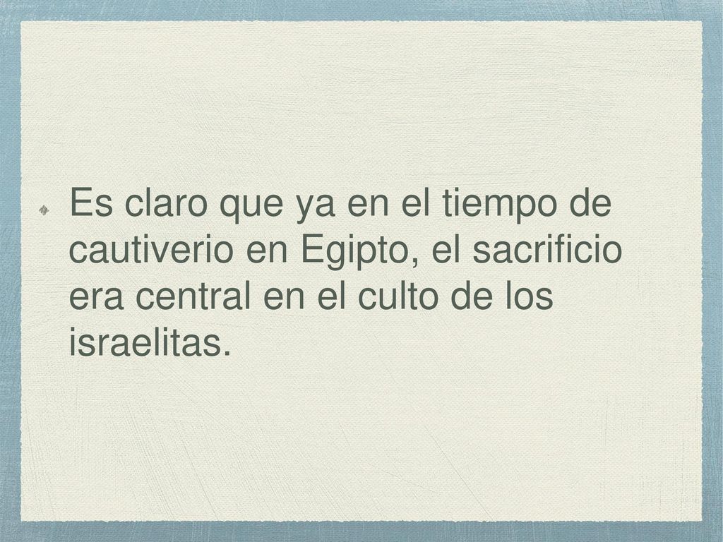 Es claro que ya en el tiempo de cautiverio en Egipto, el sacrificio era central en el culto de los israelitas.