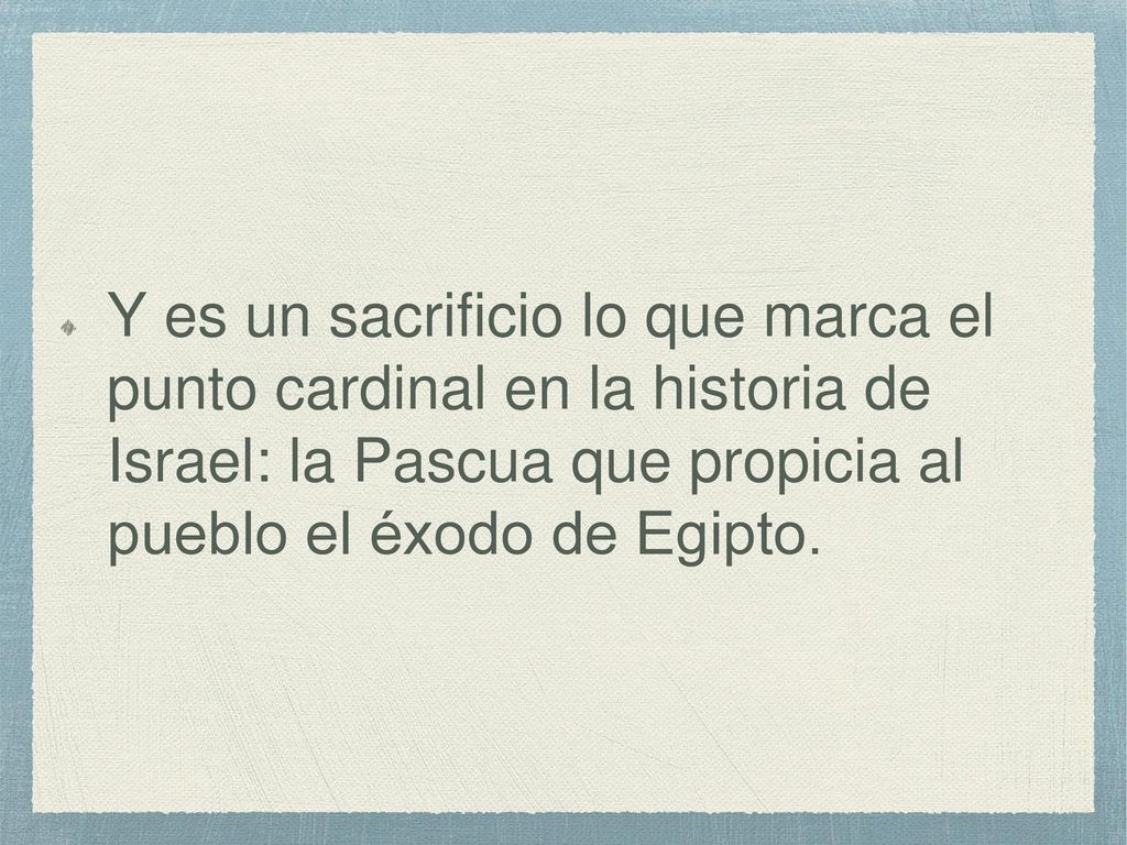 Y es un sacrificio lo que marca el punto cardinal en la historia de Israel: la Pascua que propicia al pueblo el éxodo de Egipto.