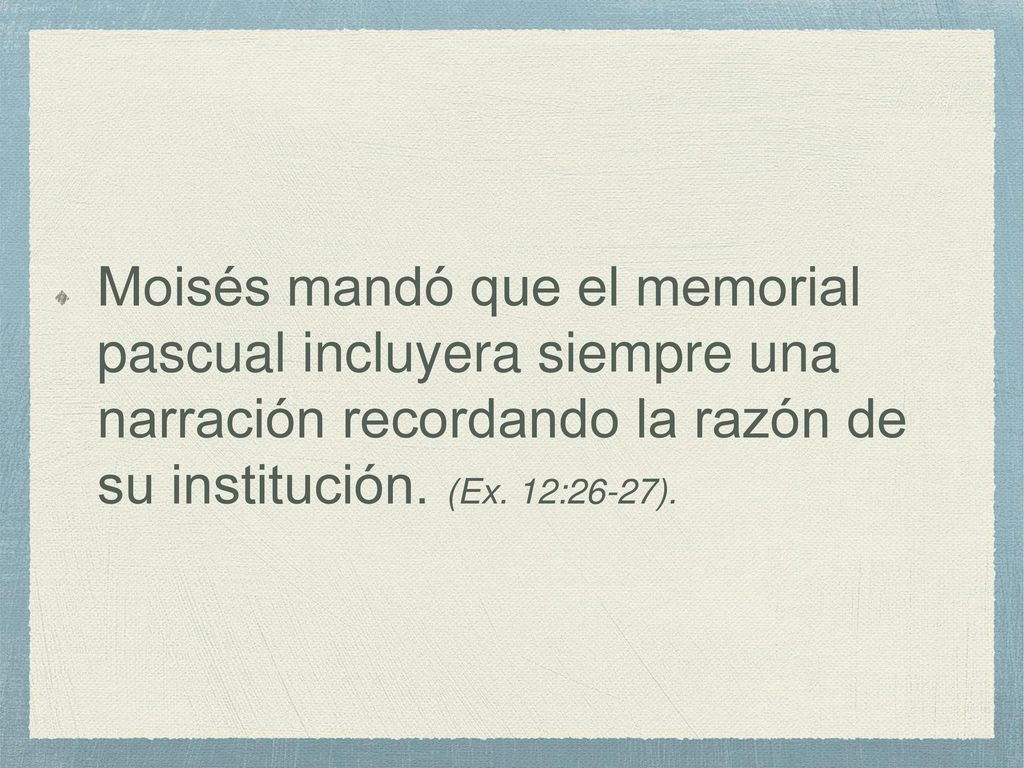 Moisés mandó que el memorial pascual incluyera siempre una narración recordando la razón de su institución.