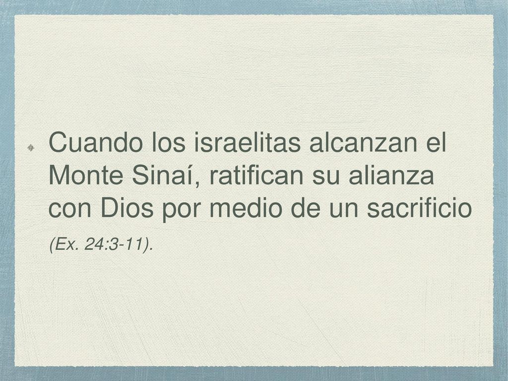 Cuando los israelitas alcanzan el Monte Sinaí, ratifican su alianza con Dios por medio de un sacrificio (Ex.