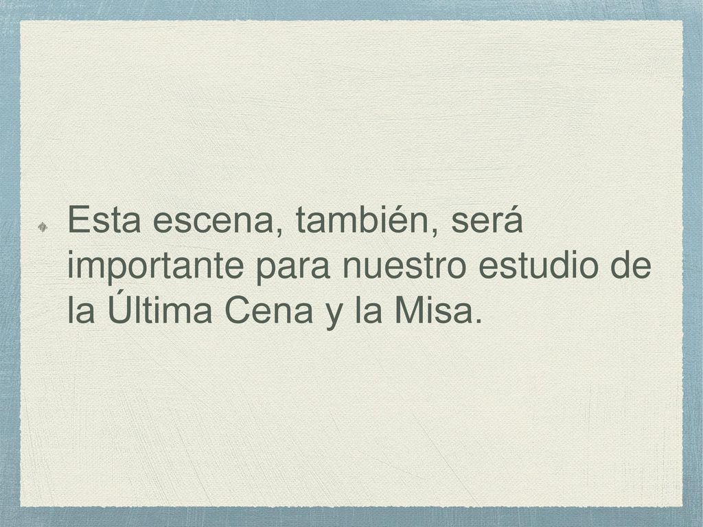 Esta escena, también, será importante para nuestro estudio de la Última Cena y la Misa.