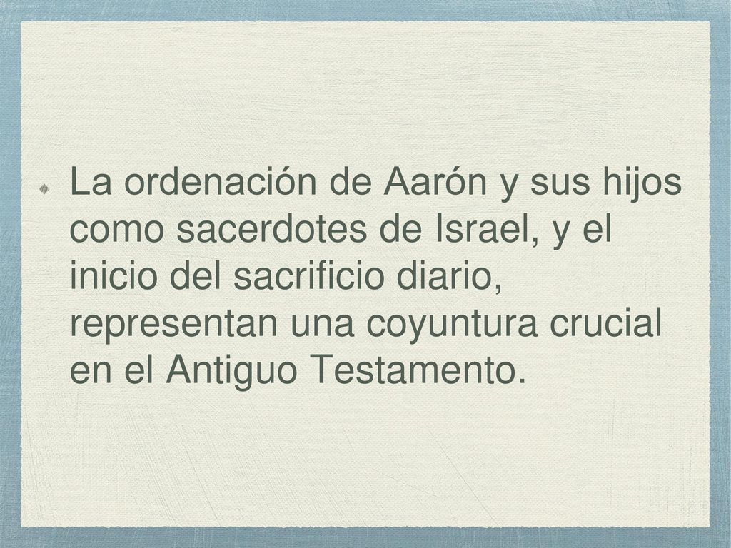 La ordenación de Aarón y sus hijos como sacerdotes de Israel, y el inicio del sacrificio diario, representan una coyuntura crucial en el Antiguo Testamento.