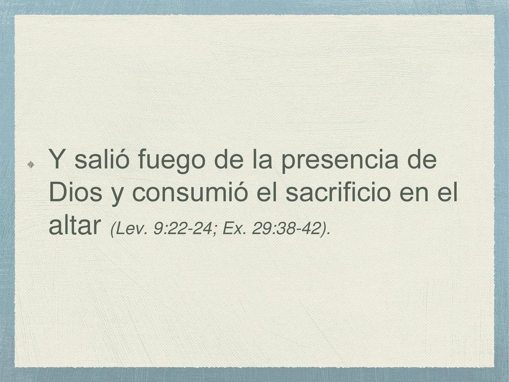 Y salió fuego de la presencia de Dios y consumió el sacrificio en el altar (Lev.