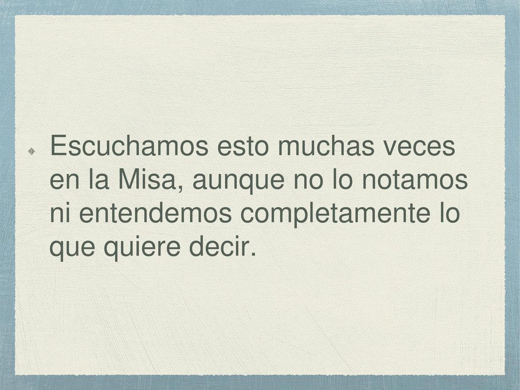 Escuchamos esto muchas veces en la Misa, aunque no lo notamos ni entendemos completamente lo que quiere decir.