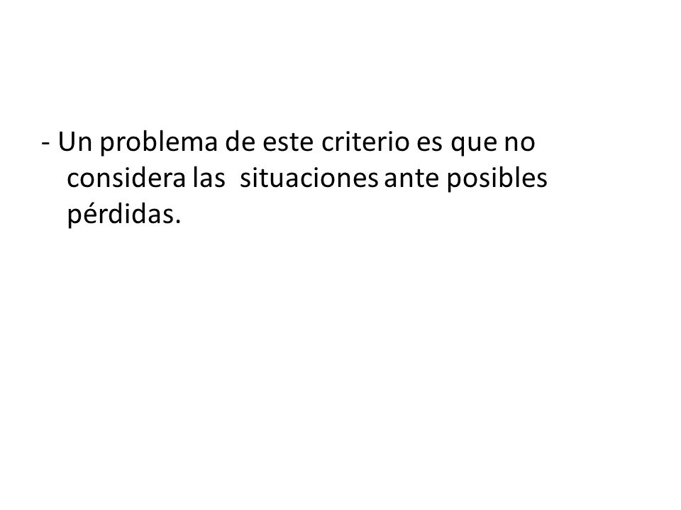 - Un problema de este criterio es que no considera las situaciones ante posibles pérdidas.