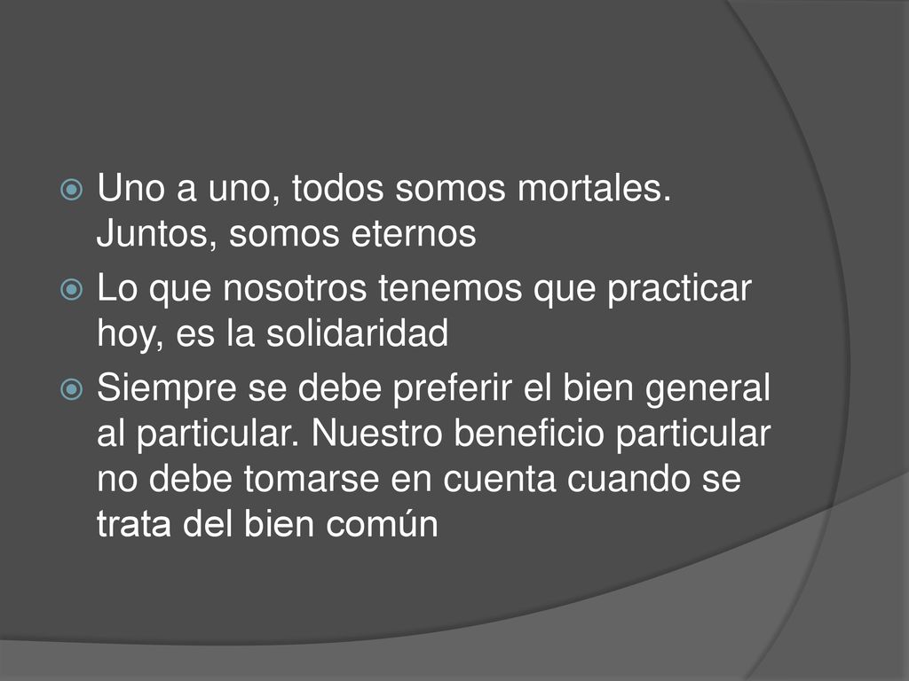 Uno a uno, todos somos mortales. Juntos, somos eternos