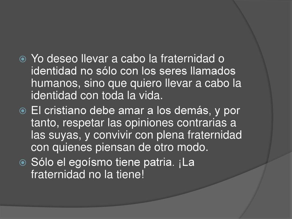 Yo deseo llevar a cabo la fraternidad o identidad no sólo con los seres llamados humanos, sino que quiero llevar a cabo la identidad con toda la vida.
