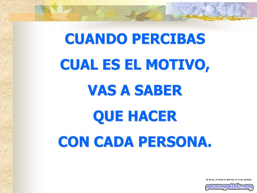 CUANDO PERCIBAS CUAL ES EL MOTIVO, VAS A SABER QUE HACER CON CADA PERSONA.
