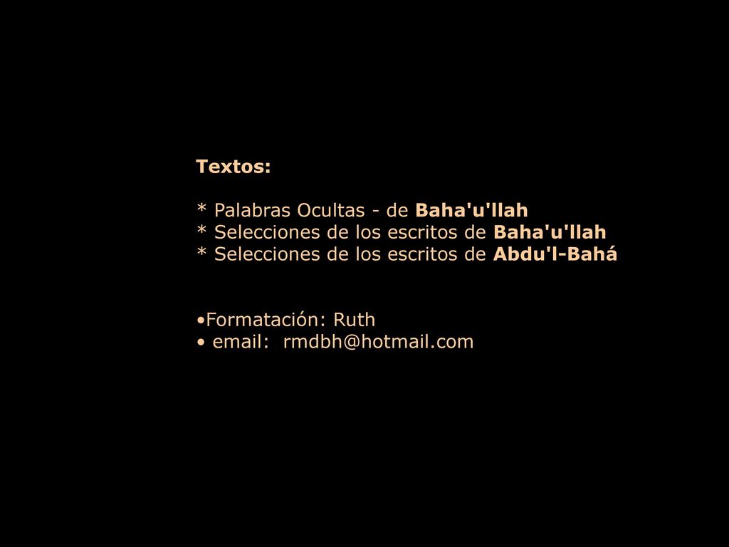 Textos: * Palabras Ocultas - de Baha u llah. * Selecciones de los escritos de Baha u llah. * Selecciones de los escritos de Abdu l-Bahá.