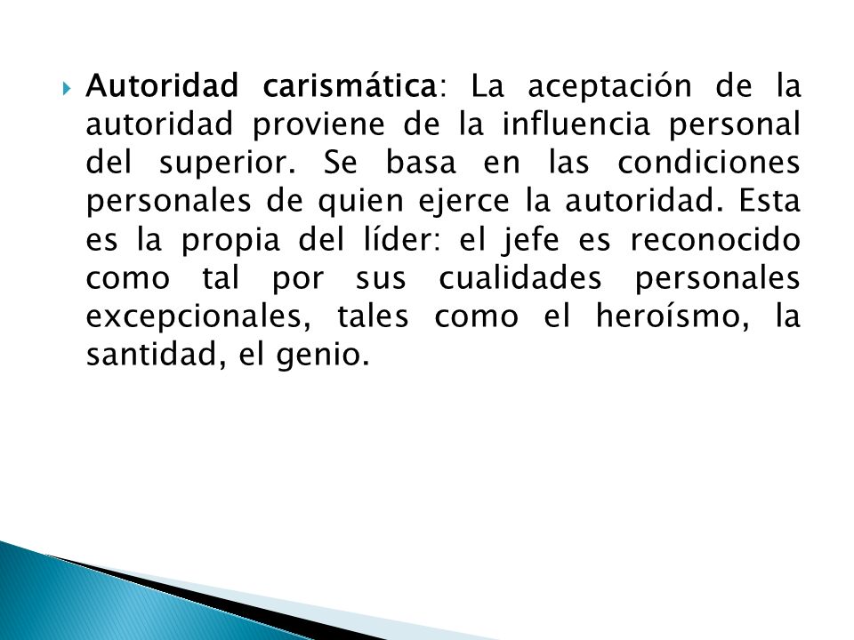 Autoridad carismática: La aceptación de la autoridad proviene de la influencia personal del superior.