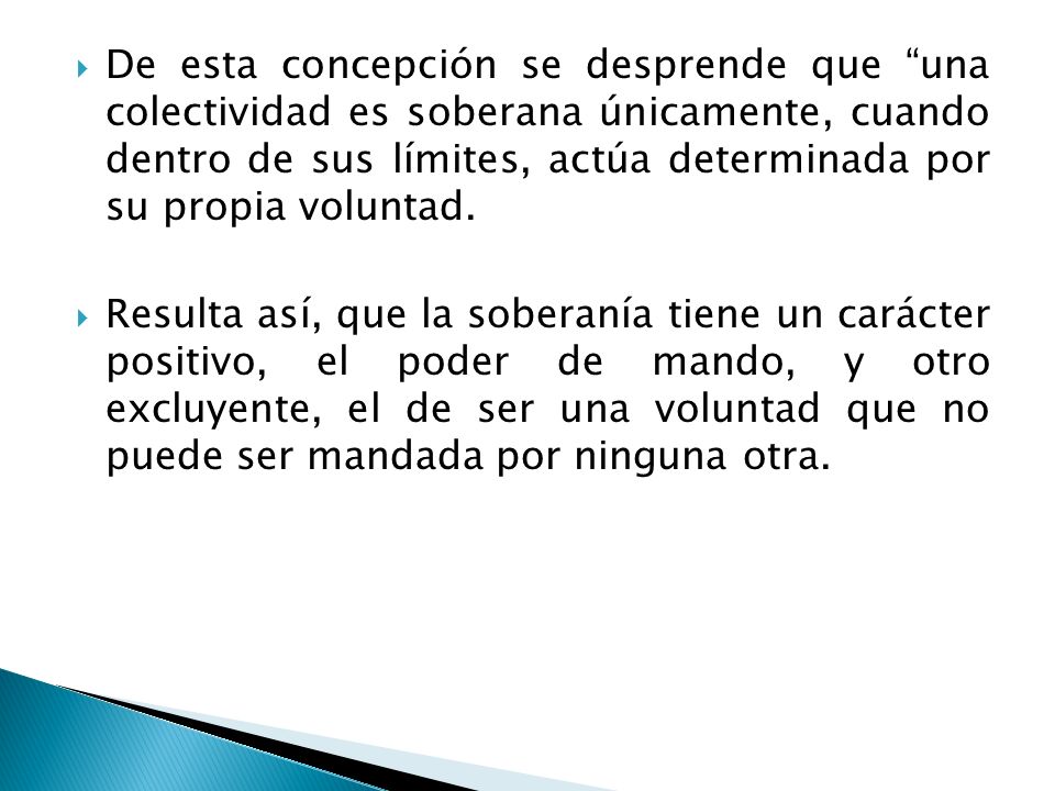 De esta concepción se desprende que una colectividad es soberana únicamente, cuando dentro de sus límites, actúa determinada por su propia voluntad.