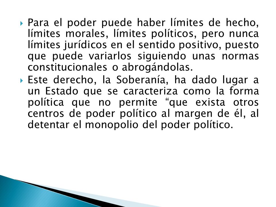 Para el poder puede haber límites de hecho, límites morales, límites políticos, pero nunca límites jurídicos en el sentido positivo, puesto que puede variarlos siguiendo unas normas constitucionales o abrogándolas.