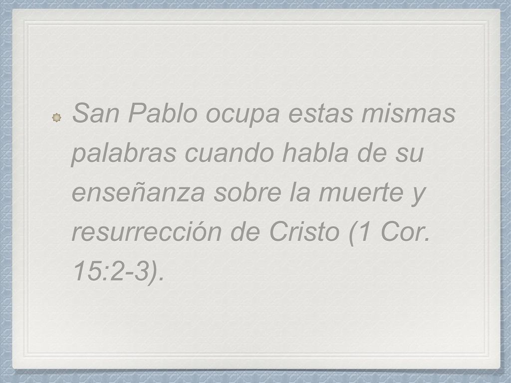 San Pablo ocupa estas mismas palabras cuando habla de su enseñanza sobre la muerte y resurrección de Cristo (1 Cor.