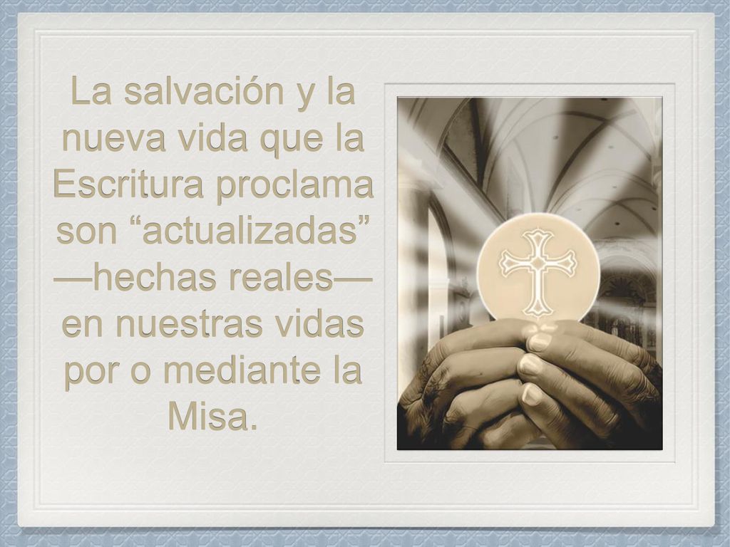 La salvación y la nueva vida que la Escritura proclama son actualizadas —hechas reales—en nuestras vidas por o mediante la Misa.