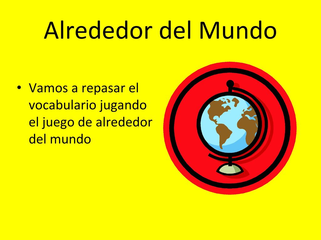 Alrededor del Mundo Vamos a repasar el vocabulario jugando el juego de alrededor del mundo