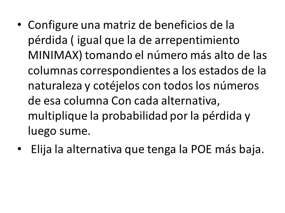 Configure una matriz de beneficios de la pérdida ( igual que la de arrepentimiento MINIMAX) tomando el número más alto de las columnas correspondientes a los estados de la naturaleza y cotéjelos con todos los números de esa columna Con cada alternativa, multiplique la probabilidad por la pérdida y luego sume.