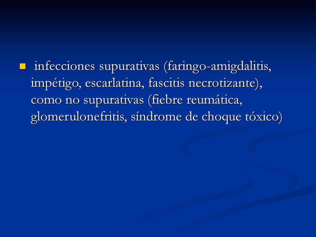 infecciones supurativas (faringo-amigdalitis, impétigo, escarlatina, fascitis necrotizante), como no supurativas (fiebre reumática, glomerulonefritis, síndrome de choque tóxico)