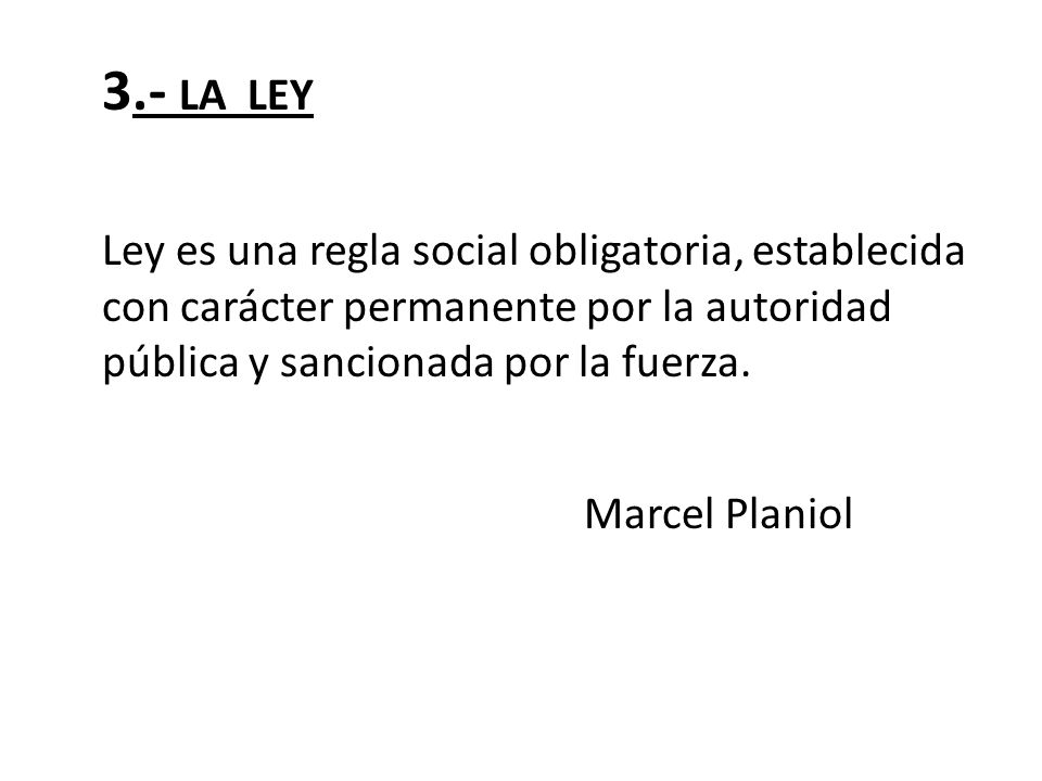 3.- LA LEY Ley es una regla social obligatoria, establecida con carácter permanente por la autoridad pública y sancionada por la fuerza.