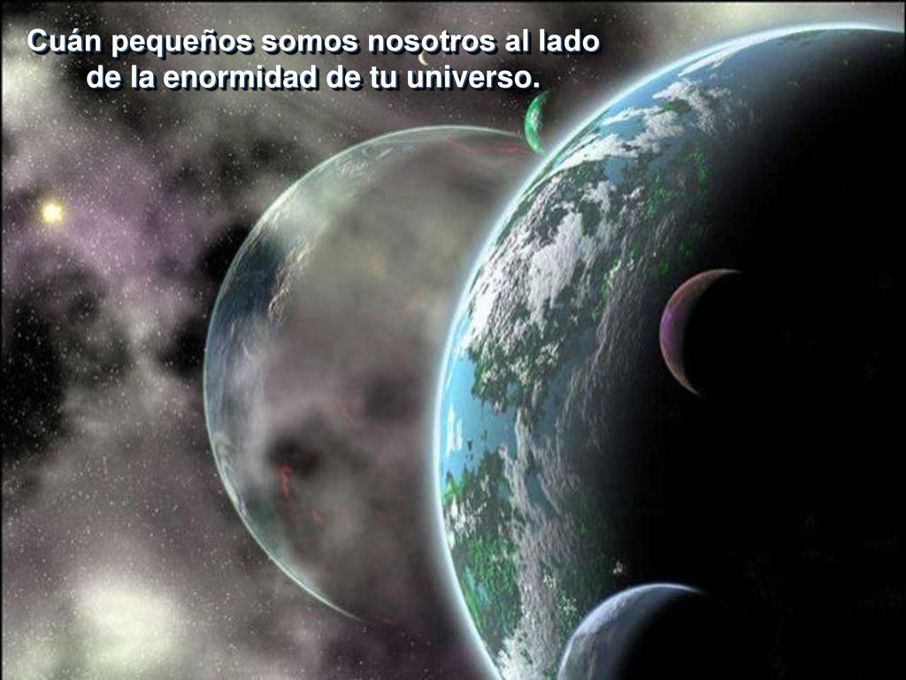Cuán pequeños somos nosotros al lado de la enormidad de tu universo.