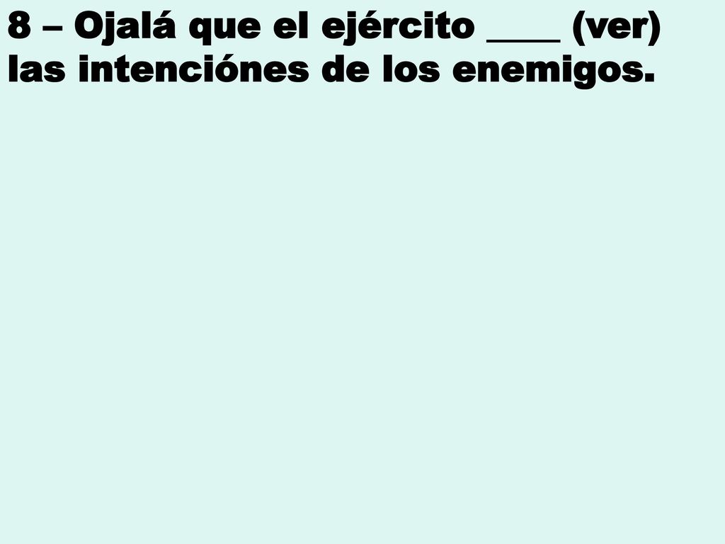 8 – Ojalá que el ejército ____ (ver) las intenciónes de los enemigos.