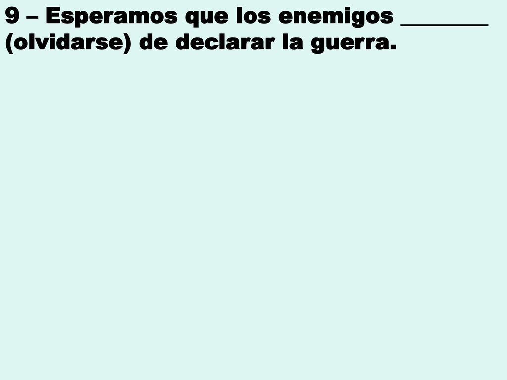 9 – Esperamos que los enemigos ________ (olvidarse) de declarar la guerra.