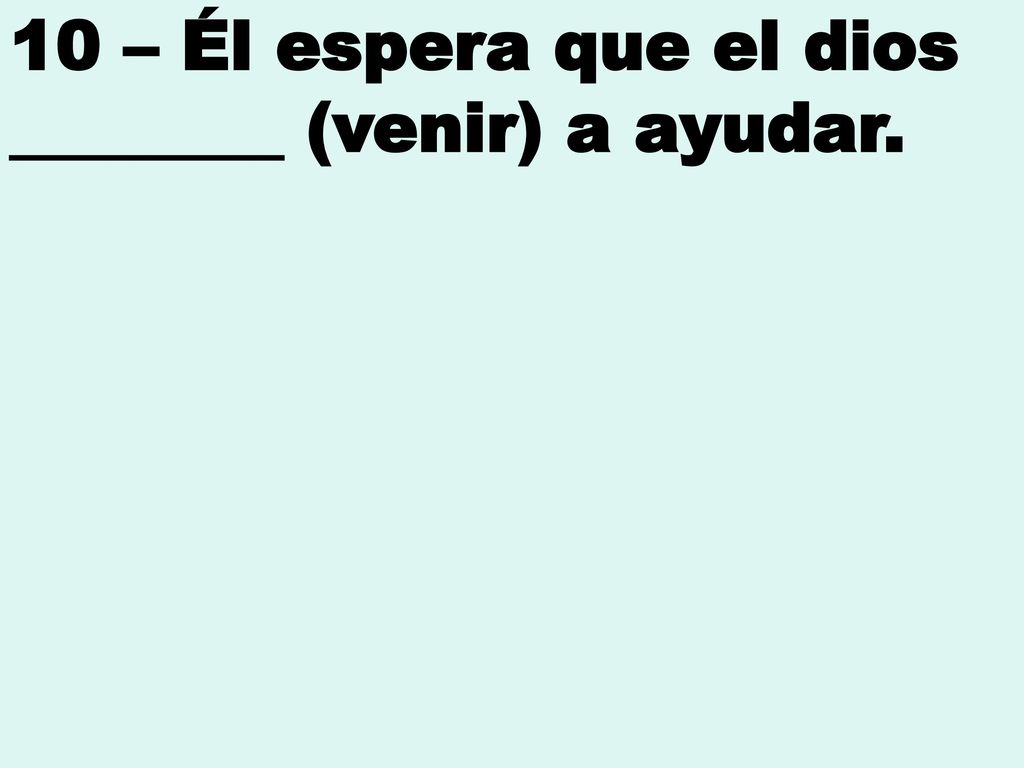 10 – Él espera que el dios ________ (venir) a ayudar.