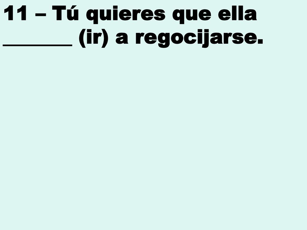 11 – Tú quieres que ella _______ (ir) a regocijarse.