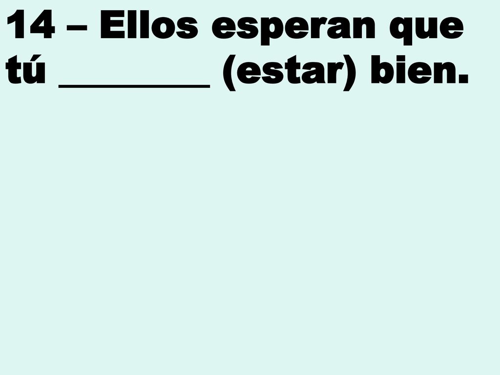 14 – Ellos esperan que tú ________ (estar) bien.