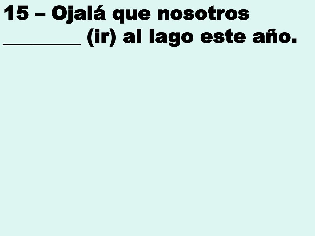 15 – Ojalá que nosotros ________ (ir) al lago este año.