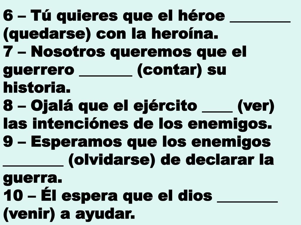 6 – Tú quieres que el héroe ________ (quedarse) con la heroína.