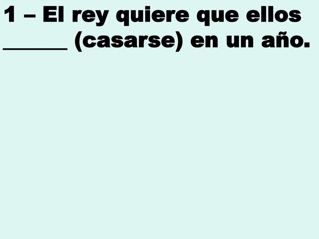 1 – El rey quiere que ellos ______ (casarse) en un año.