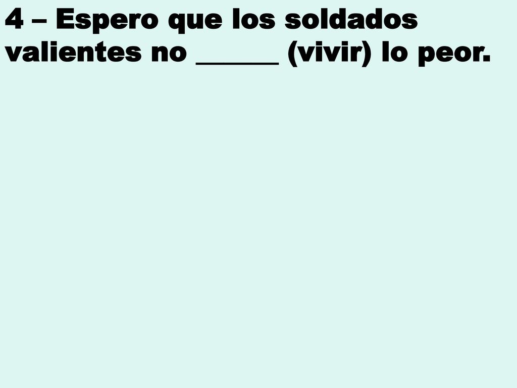 4 – Espero que los soldados valientes no ______ (vivir) lo peor.