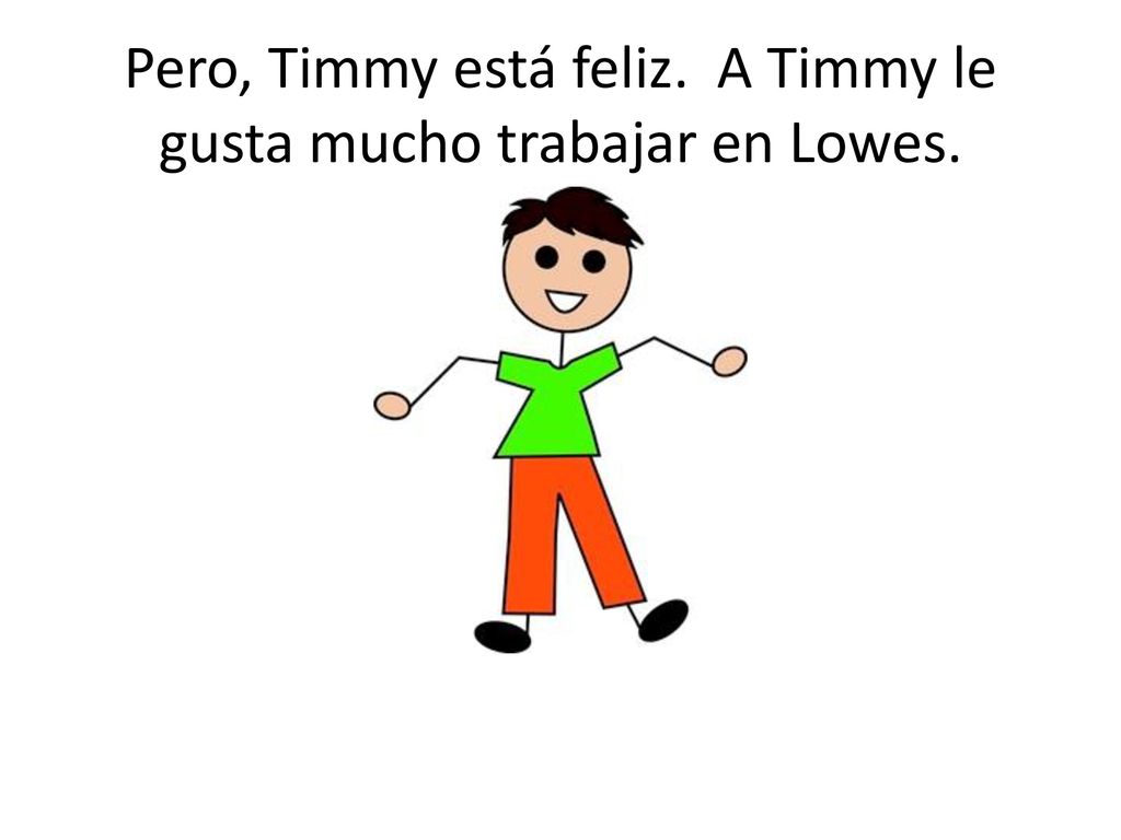 Pero, Timmy está feliz. A Timmy le gusta mucho trabajar en Lowes.