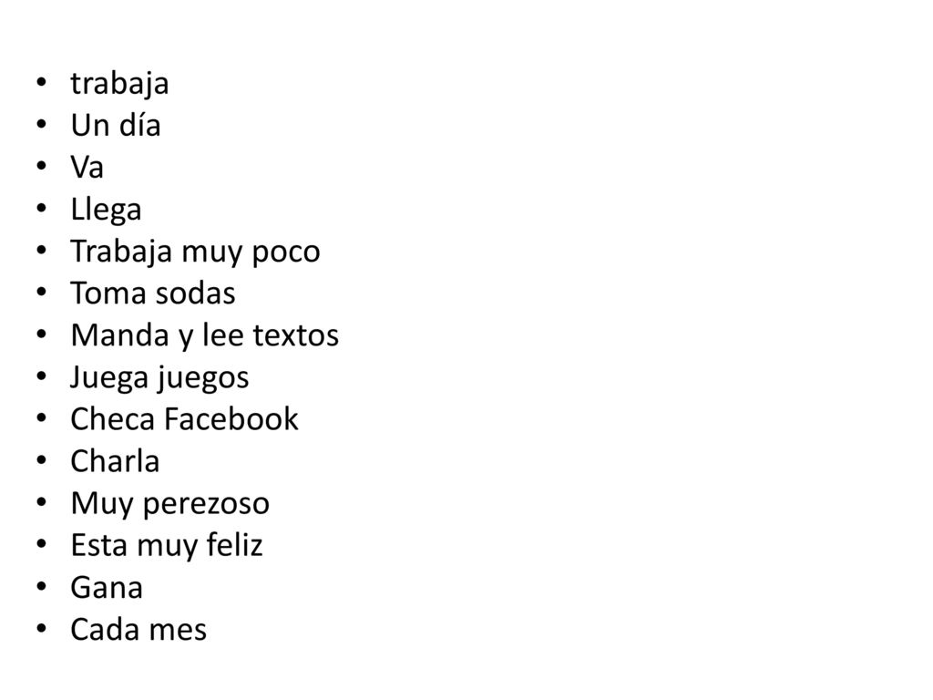 trabaja Un día. Va. Llega. Trabaja muy poco. Toma sodas. Manda y lee textos. Juega juegos. Checa Facebook.