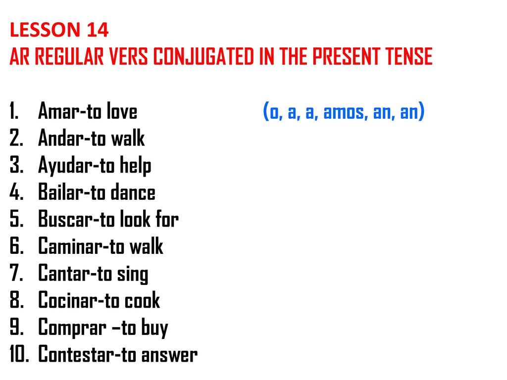 LESSON 14 AR REGULAR VERS CONJUGATED IN THE PRESENT TENSE. Amar-to love (o, a, a, amos, an, an)