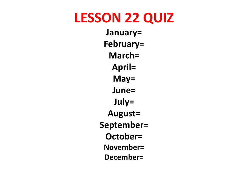 LESSON 22 QUIZ January= February= March= April= May= June= July= August= September= October= November= December=