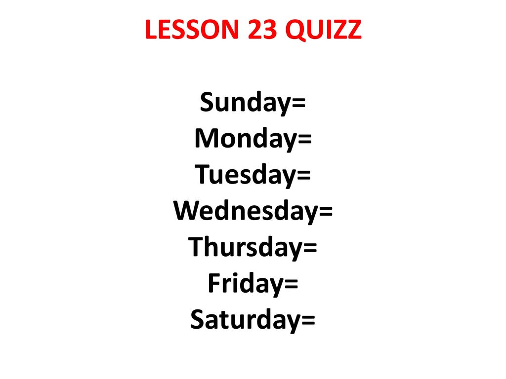 LESSON 23 QUIZZ Sunday= Monday= Tuesday= Wednesday= Thursday= Friday= Saturday=
