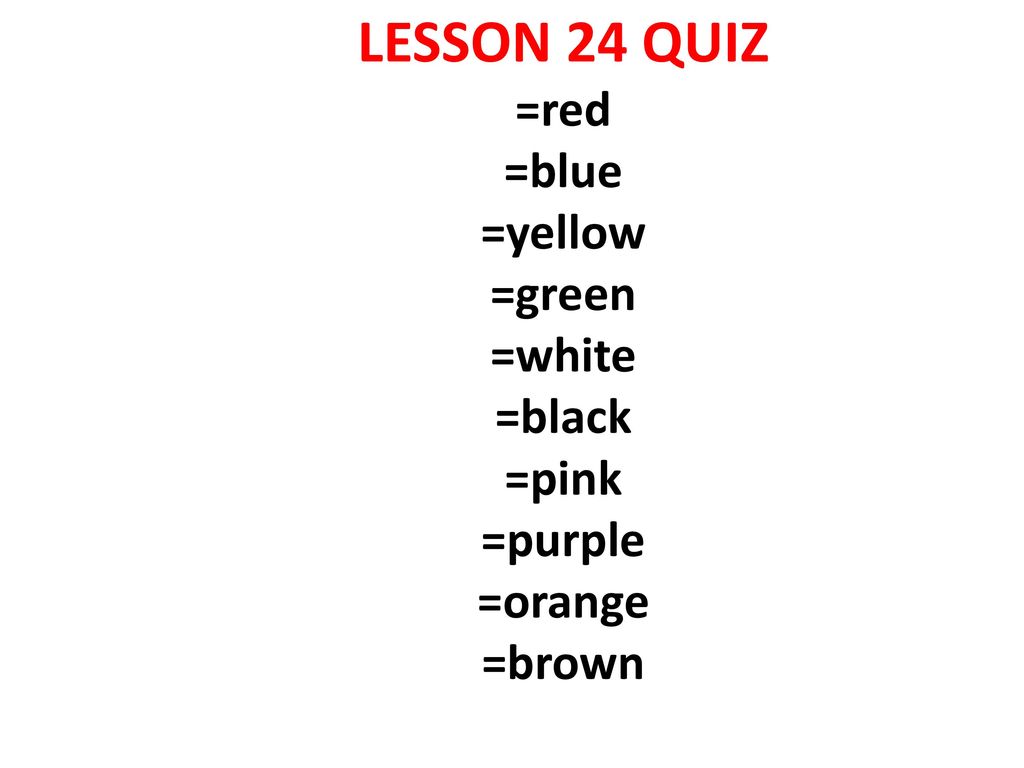 LESSON 24 QUIZ =red =blue =yellow =green =white =black =pink =purple =orange =brown