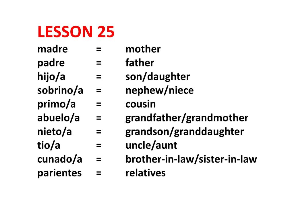 LESSON 25 madre. =. mother padre. =. father hijo/a. =