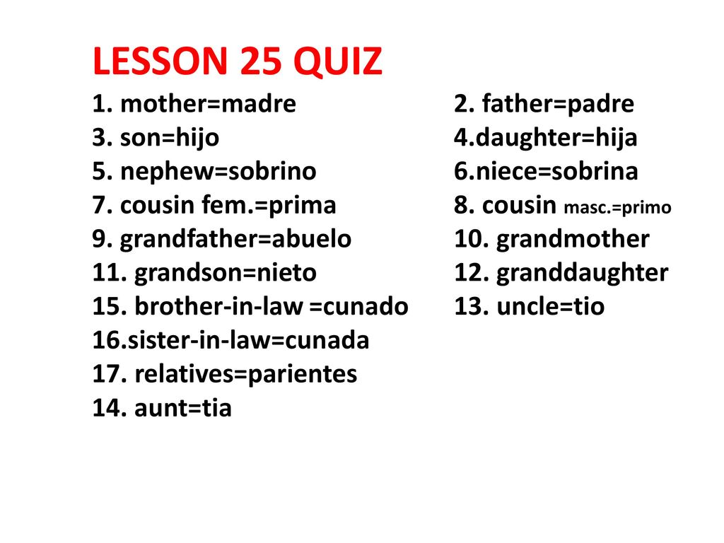 LESSON 25 QUIZ 1. mother=madre. 2. father=padre 3. son=hijo. 4