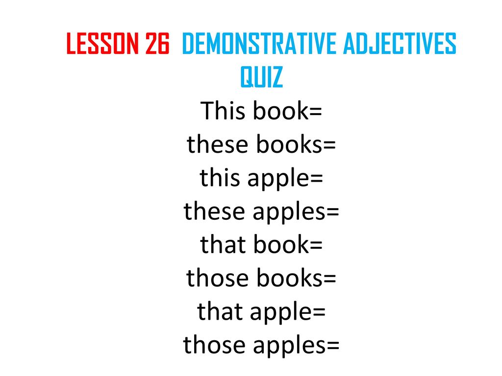 LESSON 26 DEMONSTRATIVE ADJECTIVES QUIZ This book= these books= this apple= these apples= that book= those books= that apple= those apples=