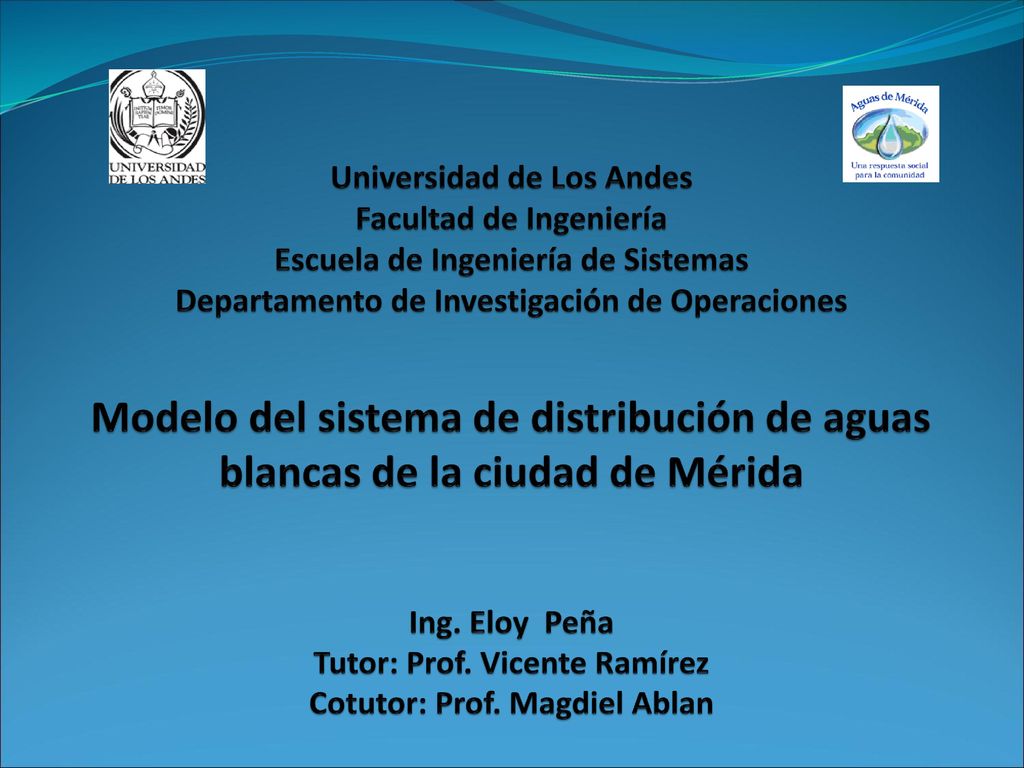 Universidad de Los Andes Facultad de Ingeniería Escuela de Ingeniería de Sistemas Departamento de Investigación de Operaciones Modelo del sistema de distribución de aguas blancas de la ciudad de Mérida Ing.
