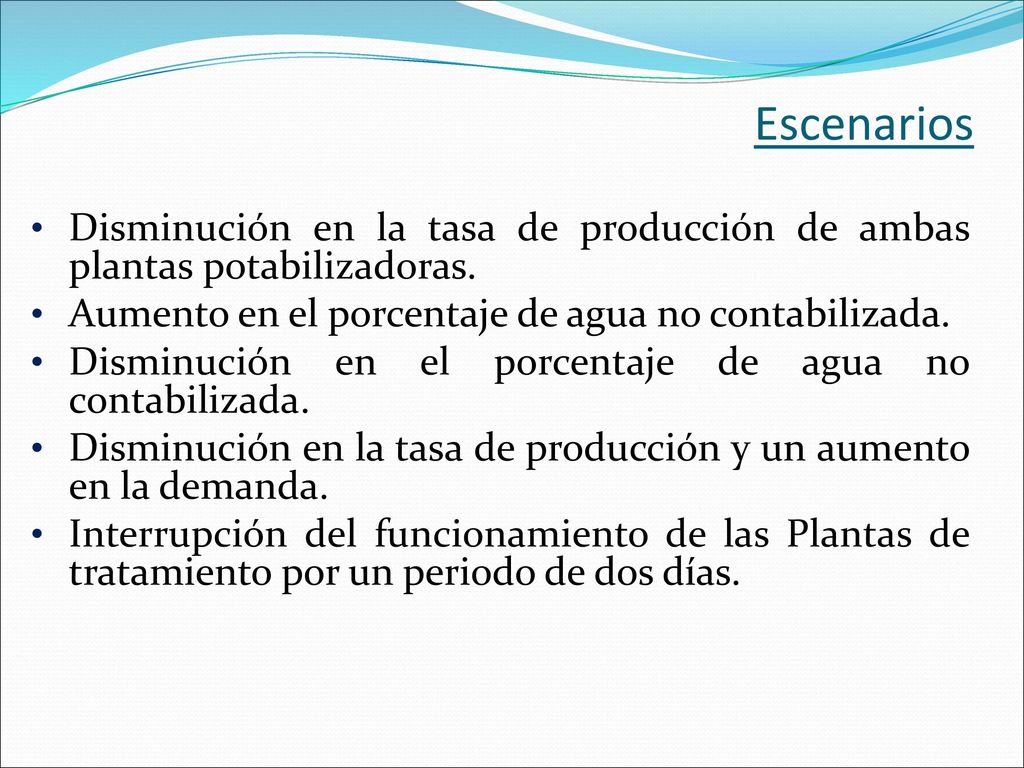 Escenarios Disminución en la tasa de producción de ambas plantas potabilizadoras. Aumento en el porcentaje de agua no contabilizada.