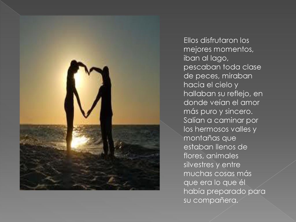 Ellos disfrutaron los mejores momentos, iban al lago, pescaban toda clase de peces, miraban hacia el cielo y hallaban su reflejo, en donde veían el amor más puro y sincero.