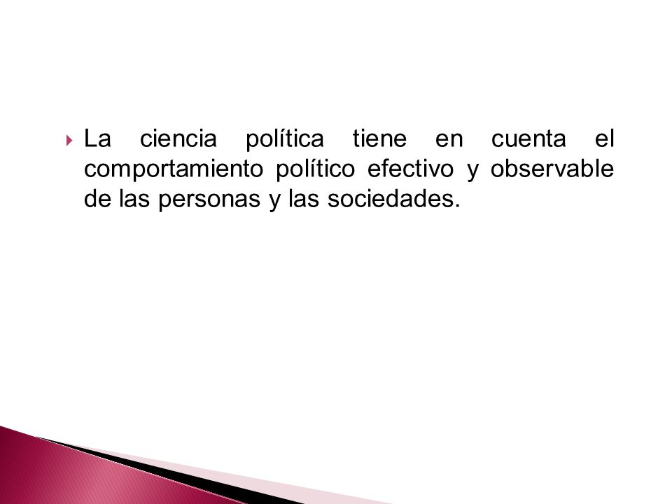 La ciencia política tiene en cuenta el comportamiento político efectivo y observable de las personas y las sociedades.