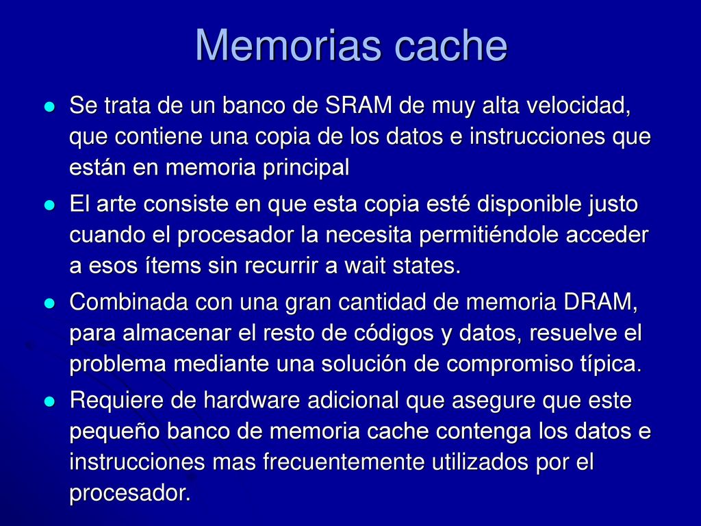 Memorias cache Se trata de un banco de SRAM de muy alta velocidad, que contiene una copia de los datos e instrucciones que están en memoria principal.
