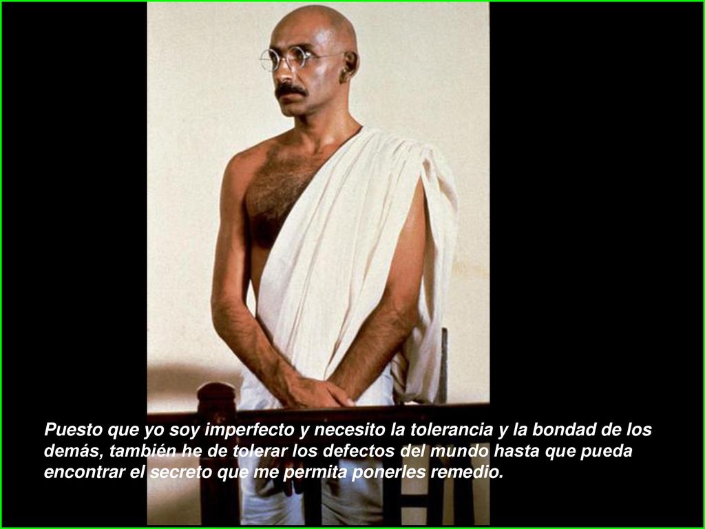 Puesto que yo soy imperfecto y necesito la tolerancia y la bondad de los demás, también he de tolerar los defectos del mundo hasta que pueda encontrar el secreto que me permita ponerles remedio.