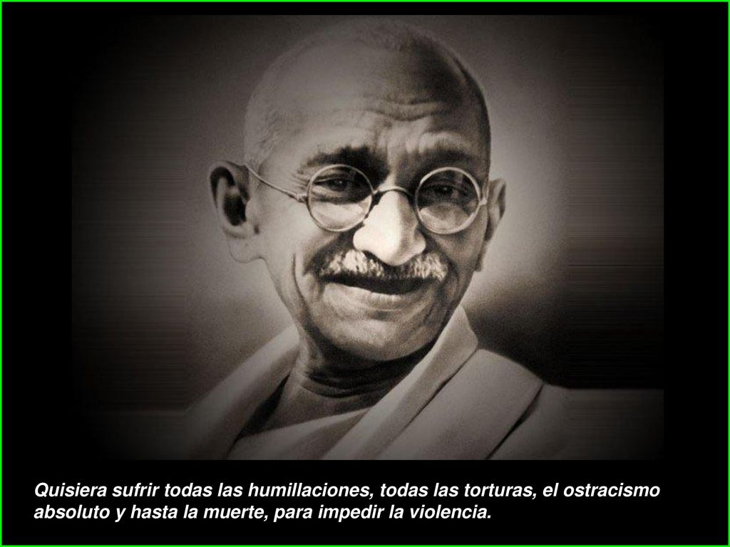 Quisiera sufrir todas las humillaciones, todas las torturas, el ostracismo absoluto y hasta la muerte, para impedir la violencia.