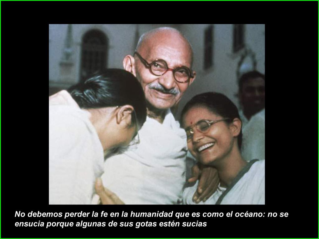 No debemos perder la fe en la humanidad que es como el océano: no se ensucia porque algunas de sus gotas estén sucias